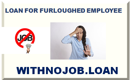 LOAN FOR FURLOUGHED EMPLOYEE LOAN FOR PEOPLE ON FURLOUGH BUSINESS INTERRUPTION LOAN 2025